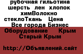 рубочная гильотина шерсть, лен, хлопок, химВолокно, стеклоТкань › Цена ­ 100 - Все города Бизнес » Оборудование   . Крым,Старый Крым